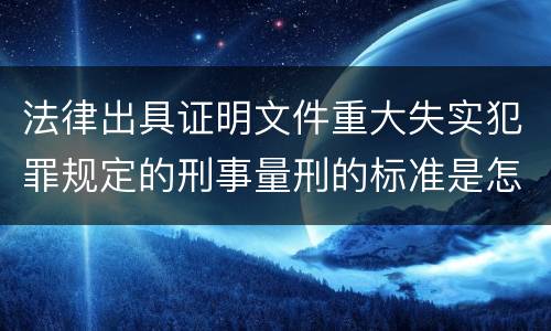 法律出具证明文件重大失实犯罪规定的刑事量刑的标准是怎样的