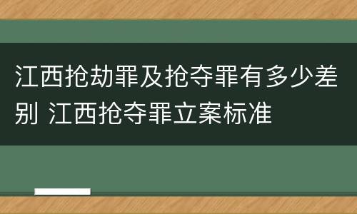 江西抢劫罪及抢夺罪有多少差别 江西抢夺罪立案标准