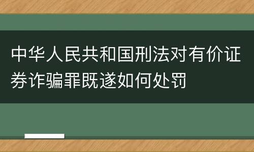 中华人民共和国刑法对有价证券诈骗罪既遂如何处罚