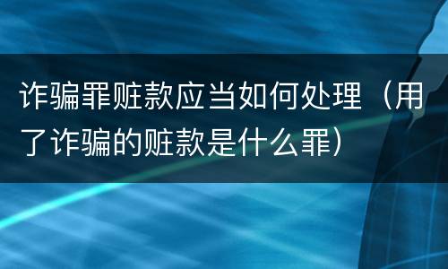 诈骗罪赃款应当如何处理（用了诈骗的赃款是什么罪）