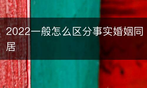 2022一般怎么区分事实婚姻同居