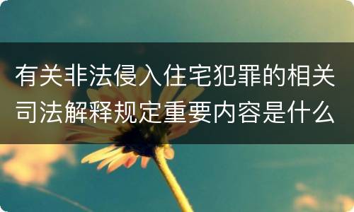 有关非法侵入住宅犯罪的相关司法解释规定重要内容是什么