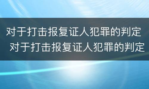 对于打击报复证人犯罪的判定 对于打击报复证人犯罪的判定依据