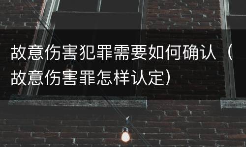 故意伤害犯罪需要如何确认（故意伤害罪怎样认定）