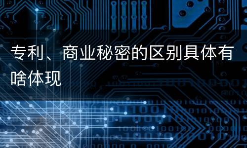 专利、商业秘密的区别具体有啥体现