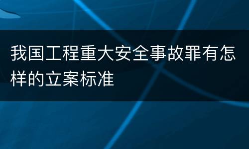 我国工程重大安全事故罪有怎样的立案标准