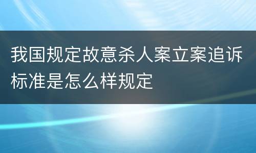 我国规定故意杀人案立案追诉标准是怎么样规定