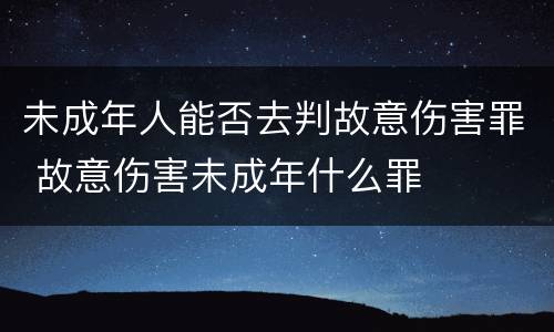 未成年人能否去判故意伤害罪 故意伤害未成年什么罪