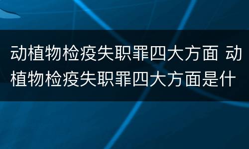 动植物检疫失职罪四大方面 动植物检疫失职罪四大方面是什么