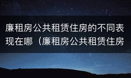 廉租房公共租赁住房的不同表现在哪（廉租房公共租赁住房的不同表现在哪方面）