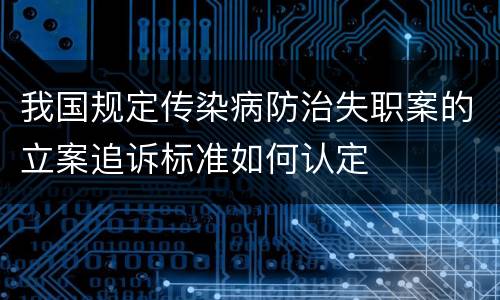 我国规定传染病防治失职案的立案追诉标准如何认定