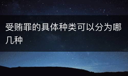 受贿罪的具体种类可以分为哪几种