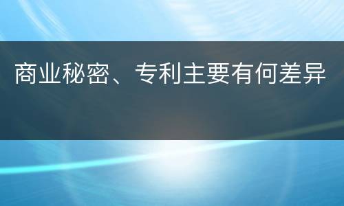 商业秘密、专利主要有何差异