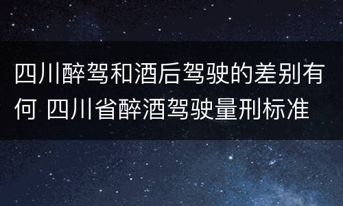 四川醉驾和酒后驾驶的差别有何 四川省醉酒驾驶量刑标准