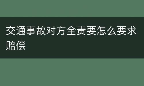 交通事故对方全责要怎么要求赔偿