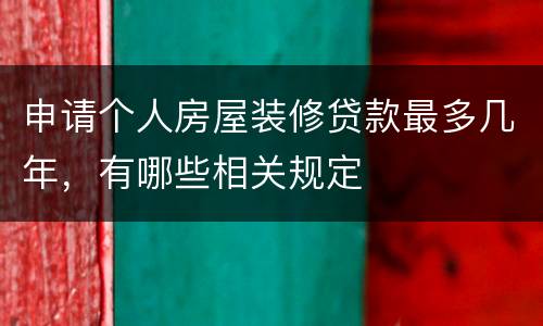 申请个人房屋装修贷款最多几年，有哪些相关规定