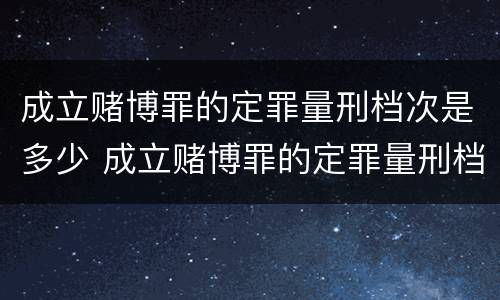 成立赌博罪的定罪量刑档次是多少 成立赌博罪的定罪量刑档次是多少年