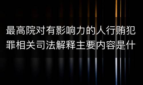 最高院对有影响力的人行贿犯罪相关司法解释主要内容是什么