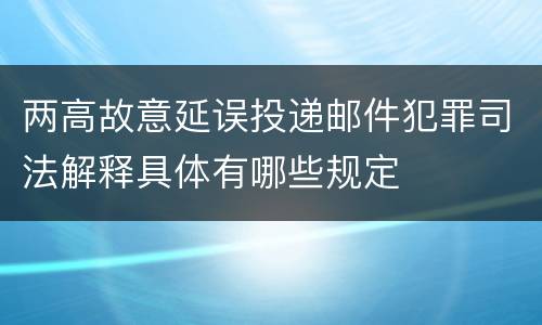 两高故意延误投递邮件犯罪司法解释具体有哪些规定