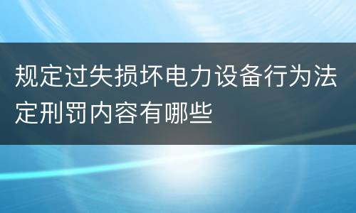 规定过失损坏电力设备行为法定刑罚内容有哪些