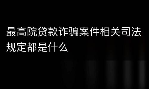 最高院贷款诈骗案件相关司法规定都是什么