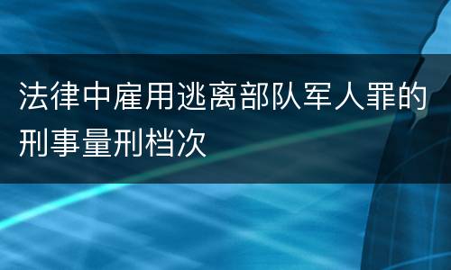 法律中雇用逃离部队军人罪的刑事量刑档次