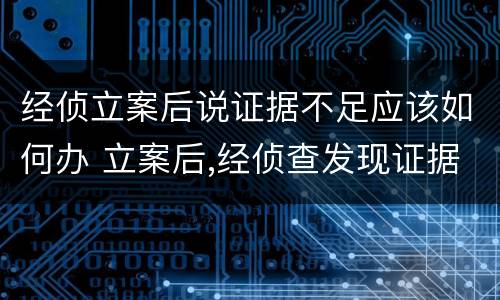 经侦立案后说证据不足应该如何办 立案后,经侦查发现证据不足怎么办