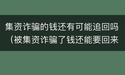 集资诈骗的钱还有可能追回吗（被集资诈骗了钱还能要回来吗）