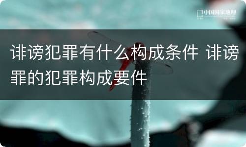 诽谤犯罪有什么构成条件 诽谤罪的犯罪构成要件