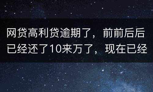 网贷高利贷逾期了，前前后后已经还了10来万了，现在已经还不起了，我该怎么办