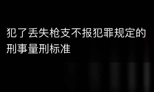 犯了丢失枪支不报犯罪规定的刑事量刑标准