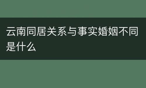 云南同居关系与事实婚姻不同是什么