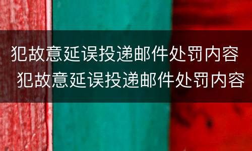 犯故意延误投递邮件处罚内容 犯故意延误投递邮件处罚内容有哪些