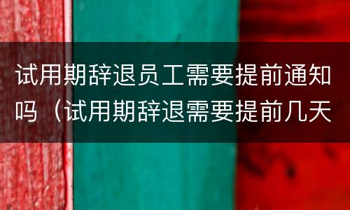 试用期辞退员工需要提前通知吗（试用期辞退需要提前几天告知）