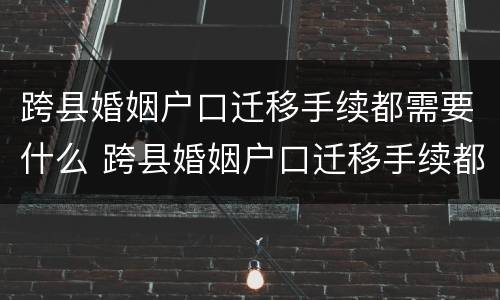 跨县婚姻户口迁移手续都需要什么 跨县婚姻户口迁移手续都需要什么资料