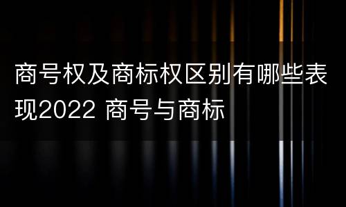 商号权及商标权区别有哪些表现2022 商号与商标