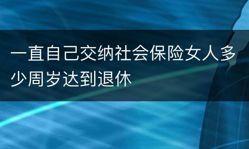 一直自己交纳社会保险女人多少周岁达到退休