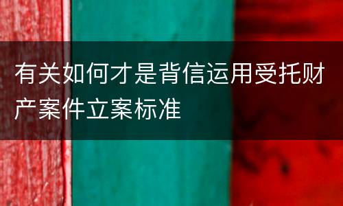 有关如何才是背信运用受托财产案件立案标准