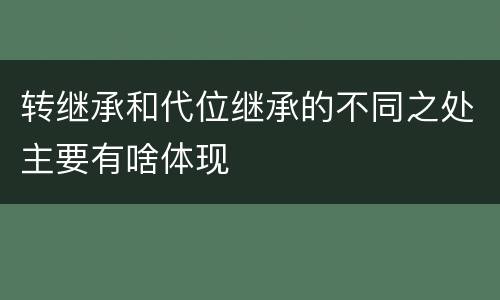 转继承和代位继承的不同之处主要有啥体现