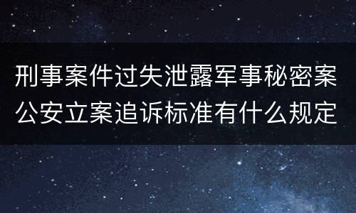 刑事案件过失泄露军事秘密案公安立案追诉标准有什么规定