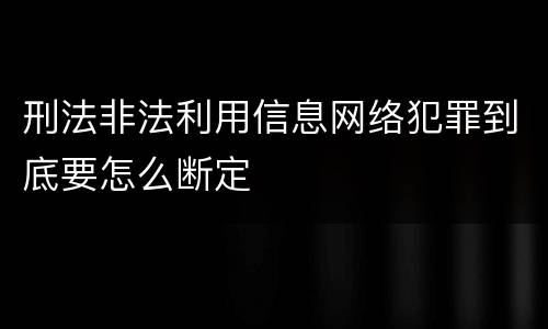 刑法非法利用信息网络犯罪到底要怎么断定