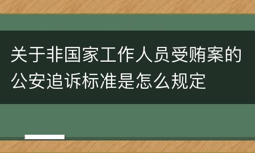 关于非国家工作人员受贿案的公安追诉标准是怎么规定