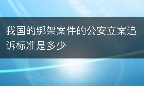 我国的绑架案件的公安立案追诉标准是多少