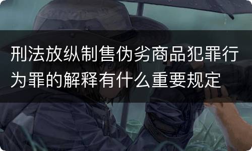 刑法放纵制售伪劣商品犯罪行为罪的解释有什么重要规定