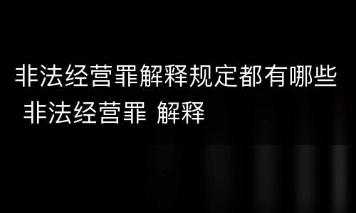 非法经营罪解释规定都有哪些 非法经营罪 解释