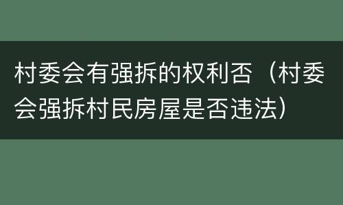 村委会有强拆的权利否（村委会强拆村民房屋是否违法）