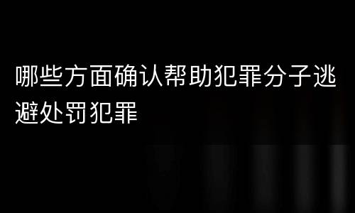 哪些方面确认帮助犯罪分子逃避处罚犯罪