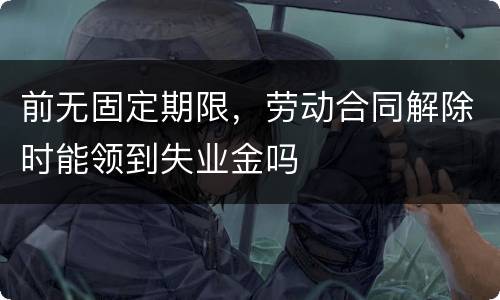 前无固定期限，劳动合同解除时能领到失业金吗