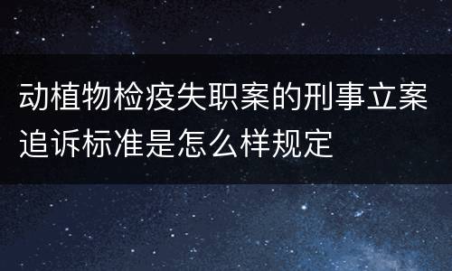 动植物检疫失职案的刑事立案追诉标准是怎么样规定