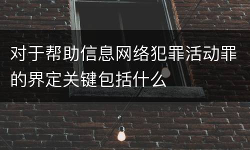 对于帮助信息网络犯罪活动罪的界定关键包括什么